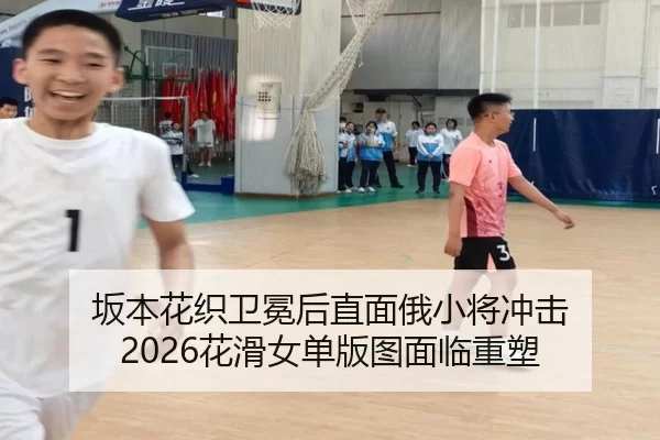 坂本花织卫冕后直面俄小将冲击 2026花滑女单版图面临重塑