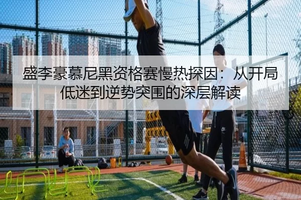 盛李豪慕尼黑资格赛慢热探因：从开局低迷到逆势突围的深层解读