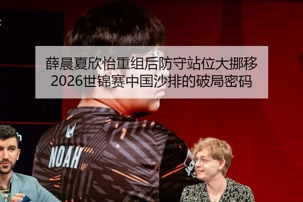 薛晨夏欣怡重组后防守站位大挪移 2026世锦赛中国沙排的破局密码